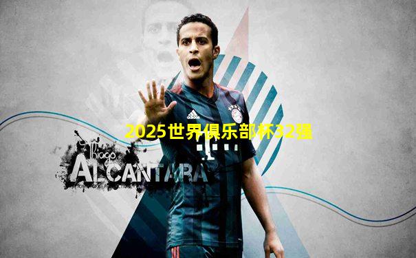 2025世界俱乐部杯32强