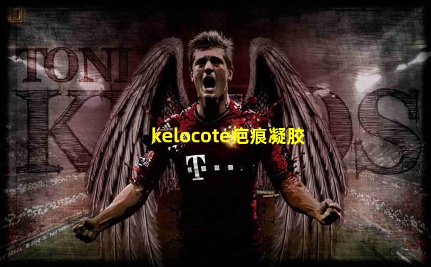 kelocote疤痕凝胶