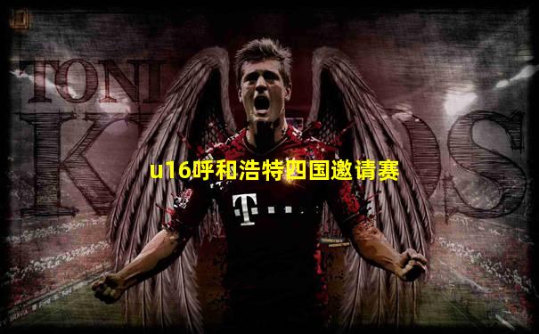 u16呼和浩特四国邀请赛