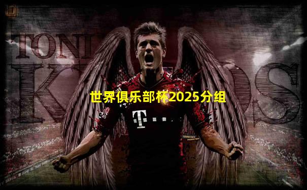 世界俱乐部杯2025分组