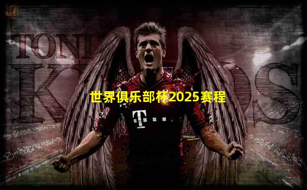 世界俱乐部杯2025赛程