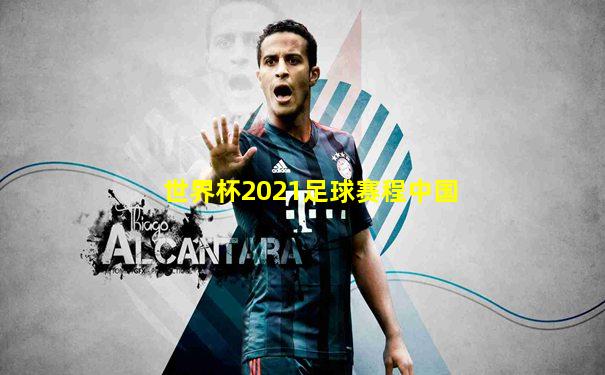 世界杯2021足球赛程中国