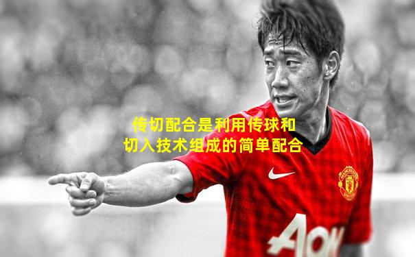 传切配合是利用传球和切入技术组成的简单配合