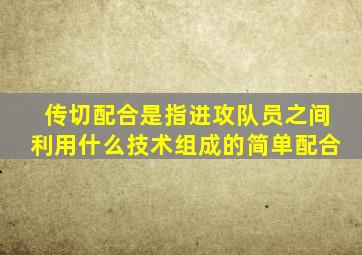 传切配合是指进攻队员之间利用什么技术组成的简单配合
