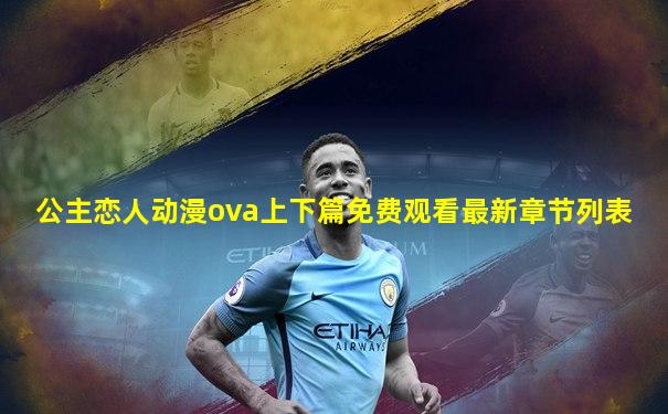 公主恋人动漫ova上下篇免费观看最新章节列表