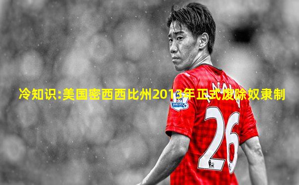 冷知识:美国密西西比州2013年正式废除奴隶制