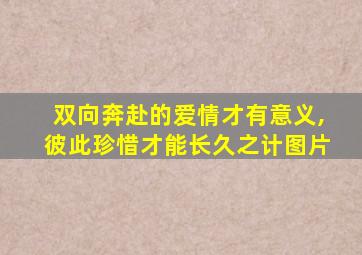 双向奔赴的爱情才有意义,彼此珍惜才能长久之计图片