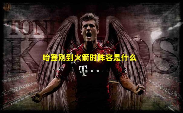 哈登刚到火箭时阵容是什么