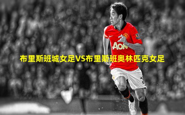 布里斯班城女足VS布里斯班奥林匹克女足