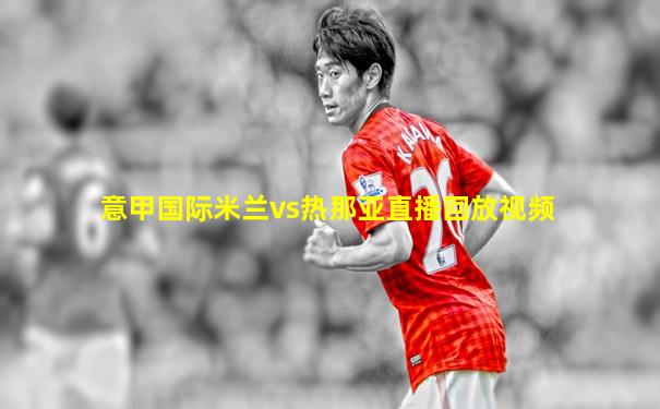 意甲国际米兰vs热那亚直播回放视频