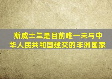 斯威士兰是目前唯一未与中华人民共和国建交的非洲国家
