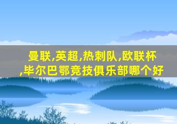 曼联,英超,热刺队,欧联杯,毕尔巴鄂竞技俱乐部哪个好