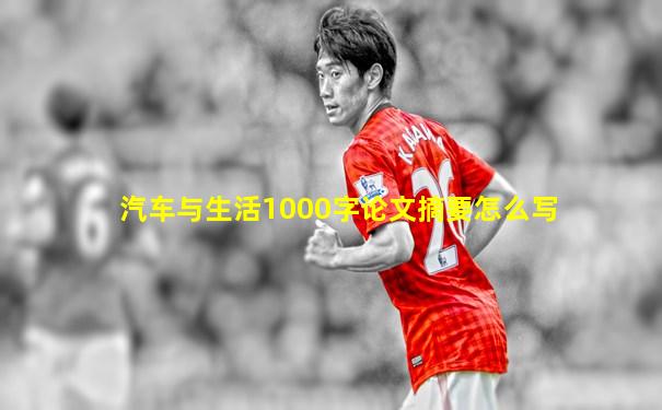 汽车与生活1000字论文摘要怎么写