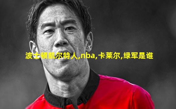 波士顿凯尔特人,nba,卡莱尔,绿军是谁