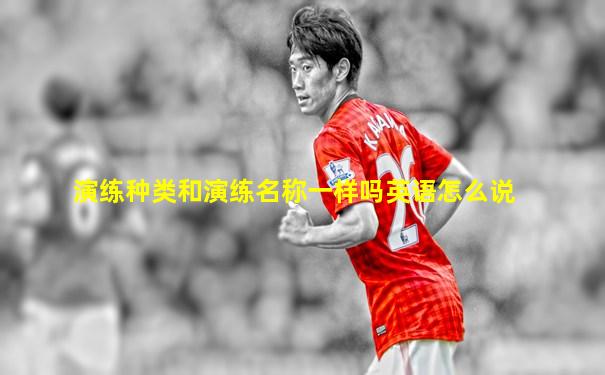 演练种类和演练名称一样吗英语怎么说