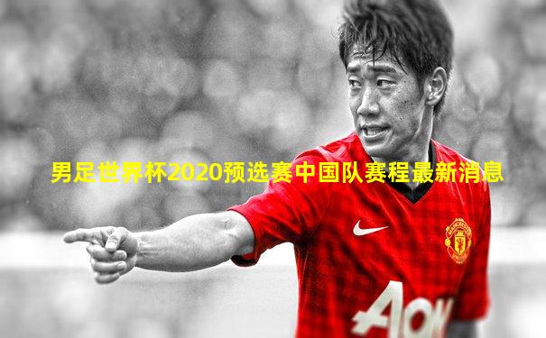 男足世界杯2020预选赛中国队赛程最新消息