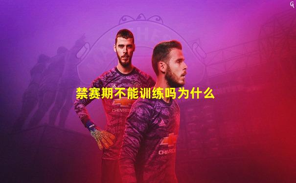禁赛期不能训练吗为什么