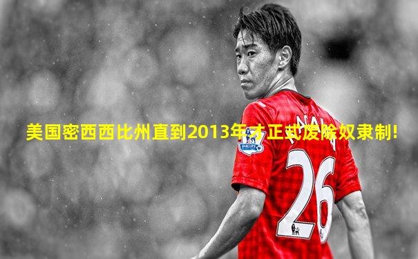 美国密西西比州直到2013年才正式废除奴隶制!