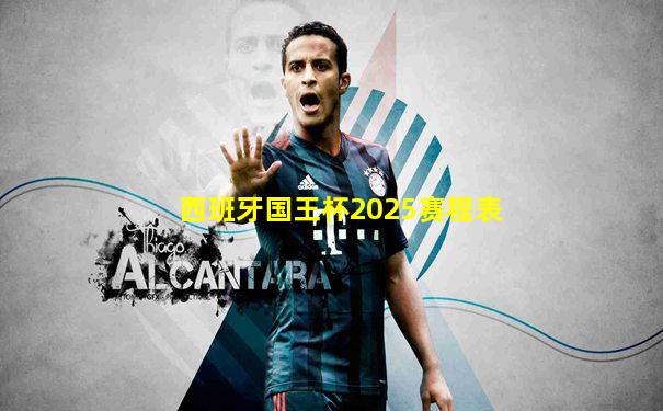 西班牙国王杯2025赛程表