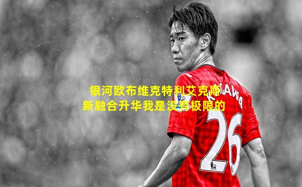 银河欧布维克特利艾克斯新融合升华我是没有极限的