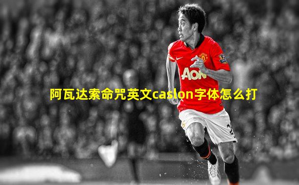 阿瓦达索命咒英文caslon字体怎么打