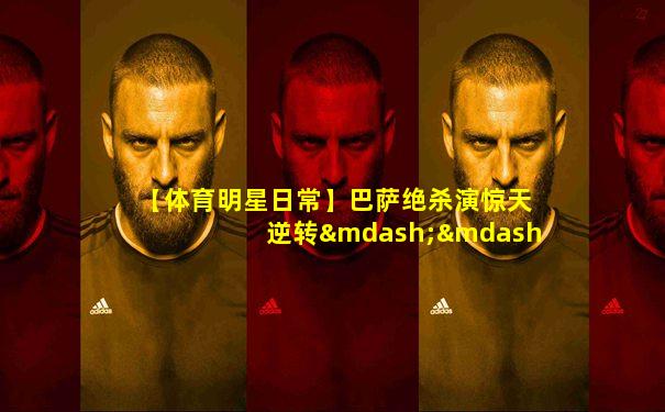 【体育明星日常】巴萨绝杀演惊天逆转——他们疯了!
