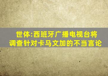 世体:西班牙广播电视台将调查针对卡马文加的不当言论