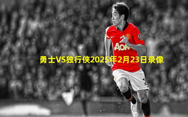 勇士VS独行侠2025年2月23日录像