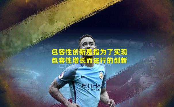 包容性创新是指为了实现包容性增长而进行的创新