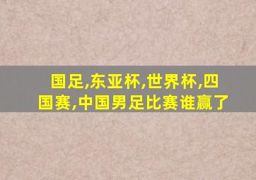 国足,东亚杯,世界杯,四国赛,中国男足比赛谁赢了