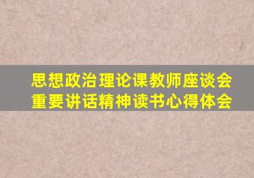 思想政治理论课教师座谈会重要讲话精神读书心得体会