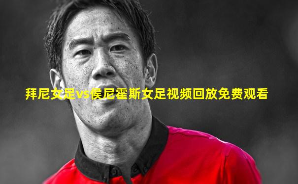 拜尼女足vs侯尼霍斯女足视频回放免费观看