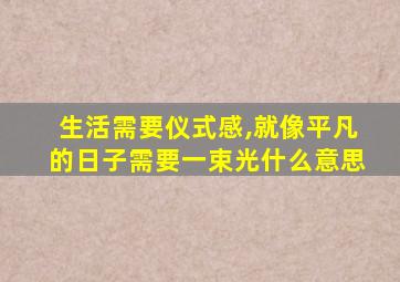 生活需要仪式感,就像平凡的日子需要一束光什么意思