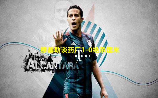 穆基勒谈药厂1-0绝杀国米
