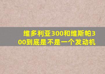 维多利亚300和维斯帕300到底是不是一个发动机