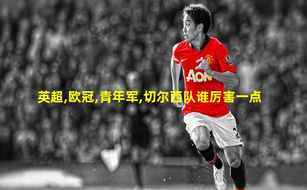 英超,欧冠,青年军,切尔西队谁厉害一点