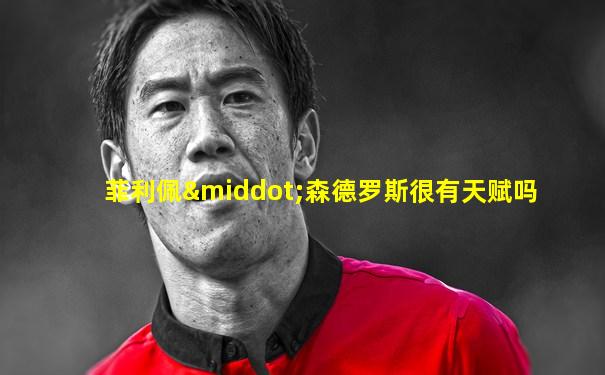 菲利佩·森德罗斯很有天赋吗