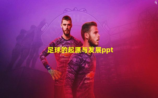 足球的起源与发展ppt