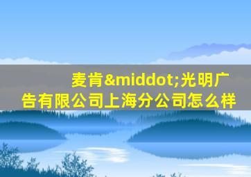 麦肯·光明广告有限公司上海分公司怎么样